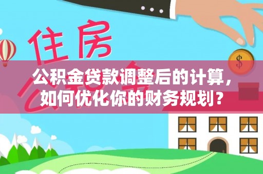 秦皇岛公积金贷款调整后的计算，如何优化你的财务规划？