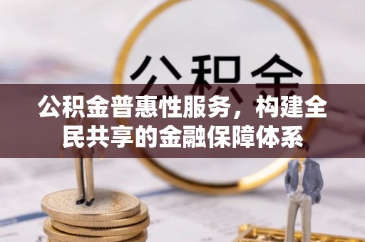 秦皇岛公积金普惠性服务，构建全民共享的金融保障体系