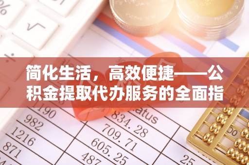 秦皇岛简化生活，高效便捷——公积金提取代办服务的全面指南