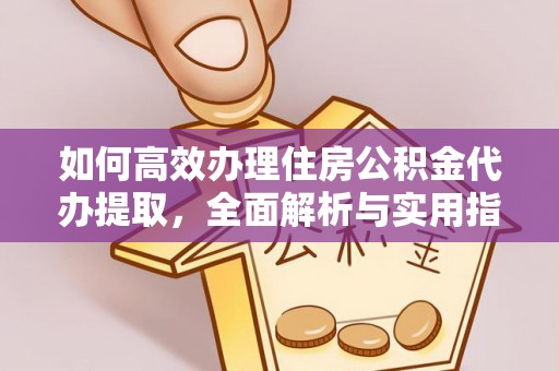 秦皇岛如何高效办理住房公积金代办提取，全面解析与实用指南