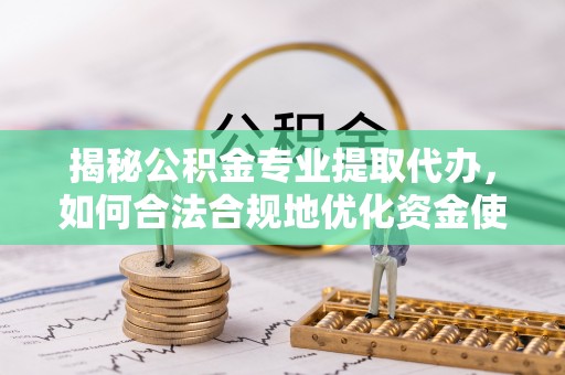 秦皇岛揭秘公积金专业提取代办，如何合法合规地优化资金使用