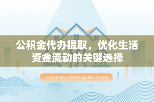 秦皇岛公积金代办提取，优化生活资金流动的关键选择