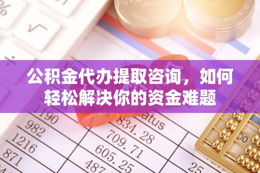 秦皇岛公积金代办提取咨询，如何轻松解决你的资金难题