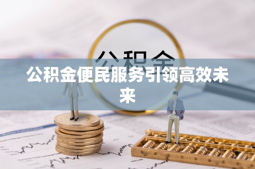 秦皇岛公积金便民服务引领高效未来