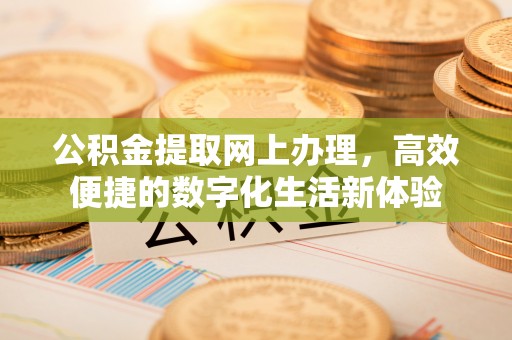 秦皇岛公积金提取网上办理，高效便捷的数字化生活新体验