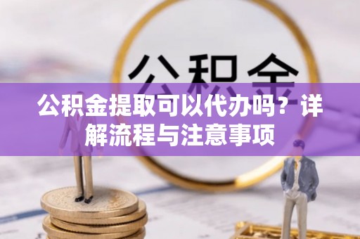 秦皇岛公积金提取可以代办吗？详解流程与注意事项