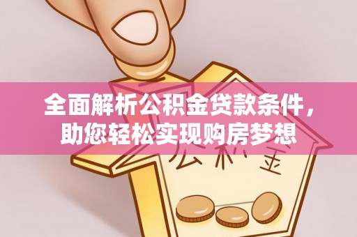 秦皇岛全面解析公积金贷款条件，助您轻松实现购房梦想