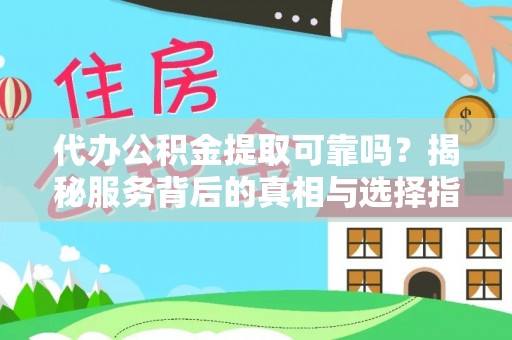 秦皇岛代办公积金提取可靠吗？揭秘服务背后的真相与选择指南
