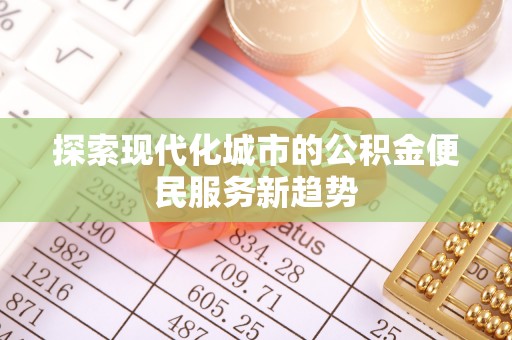 秦皇岛探索现代化城市的公积金便民服务新趋势