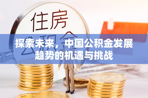 秦皇岛探索未来，中国公积金发展趋势的机遇与挑战