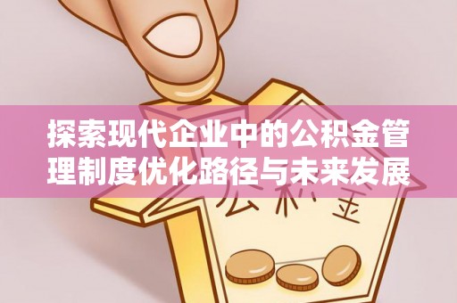秦皇岛探索现代企业中的公积金管理制度优化路径与未来发展