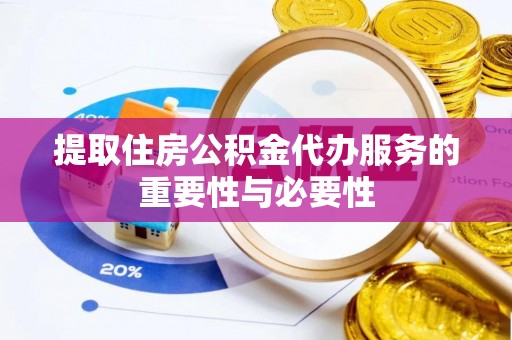 秦皇岛提取住房公积金代办服务的重要性与必要性