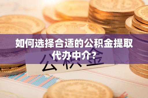 秦皇岛如何选择合适的公积金提取代办中介？