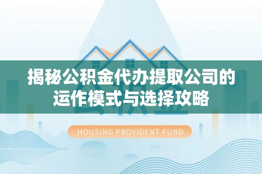 秦皇岛揭秘公积金代办提取公司的运作模式与选择攻略