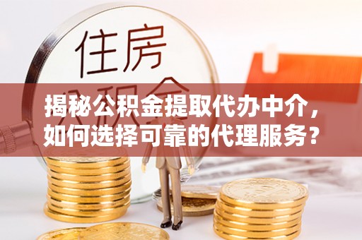秦皇岛揭秘公积金提取代办中介，如何选择可靠的代理服务？