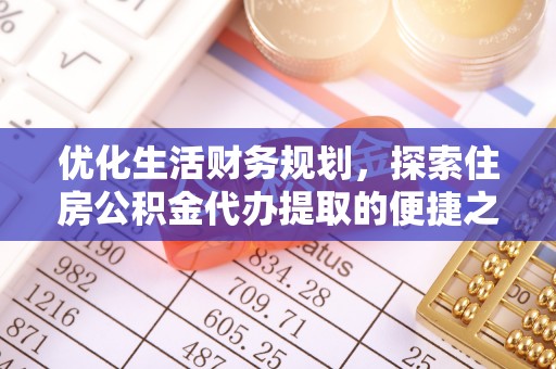 秦皇岛优化生活财务规划，探索住房公积金代办提取的便捷之道