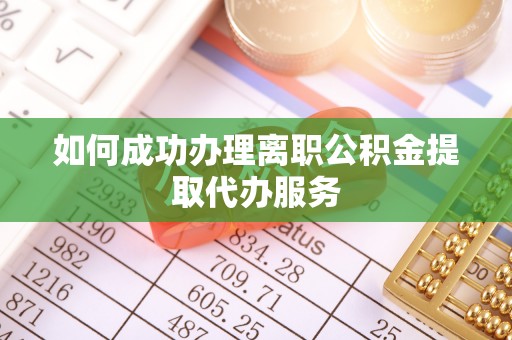 秦皇岛如何成功办理离职公积金提取代办服务