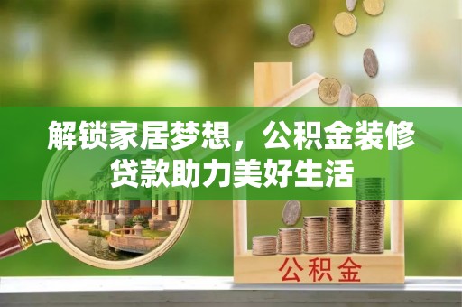秦皇岛解锁家居梦想，公积金装修贷款助力美好生活