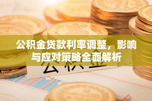 秦皇岛公积金贷款利率调整，影响与应对策略全面解析