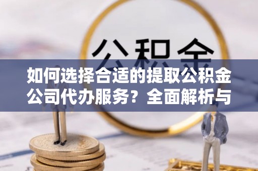 秦皇岛如何选择合适的提取公积金公司代办服务？全面解析与建议