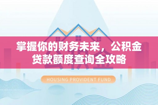 秦皇岛掌握你的财务未来，公积金贷款额度查询全攻略