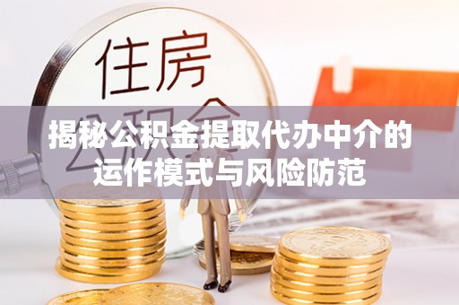 秦皇岛揭秘公积金提取代办中介的运作模式与风险防范