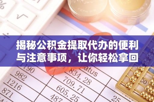 秦皇岛揭秘公积金提取代办的便利与注意事项，让你轻松拿回属于你的钱！