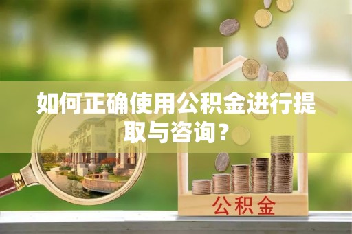 秦皇岛如何正确使用公积金进行提取与咨询？