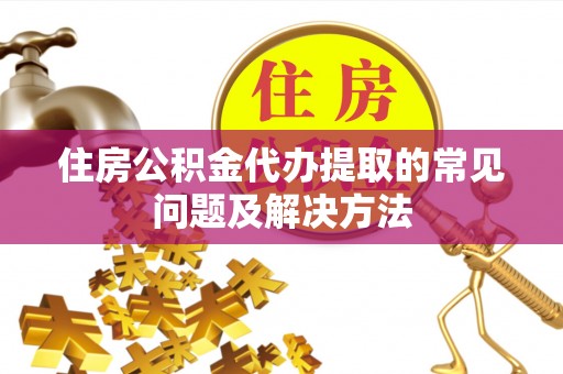 秦皇岛住房公积金代办提取的常见问题及解决方法