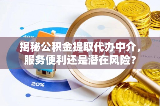 秦皇岛揭秘公积金提取代办中介，服务便利还是潜在风险？
