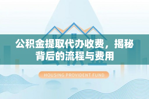 秦皇岛公积金提取代办收费，揭秘背后的流程与费用