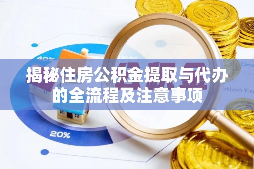 秦皇岛揭秘住房公积金提取与代办的全流程及注意事项