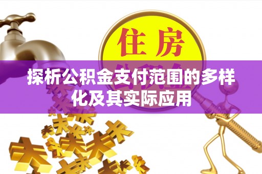 秦皇岛探析公积金支付范围的多样化及其实际应用
