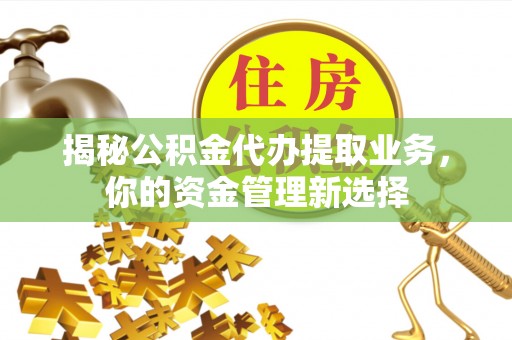秦皇岛揭秘公积金代办提取业务，你的资金管理新选择