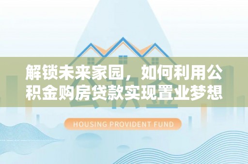 秦皇岛解锁未来家园，如何利用公积金购房贷款实现置业梦想