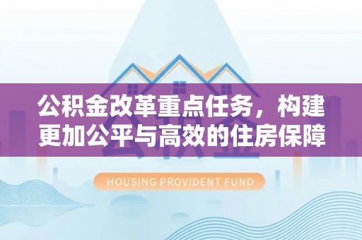 秦皇岛公积金改革重点任务，构建更加公平与高效的住房保障体系