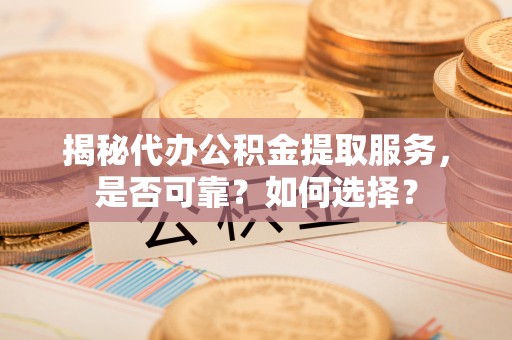 秦皇岛揭秘代办公积金提取服务，是否可靠？如何选择？