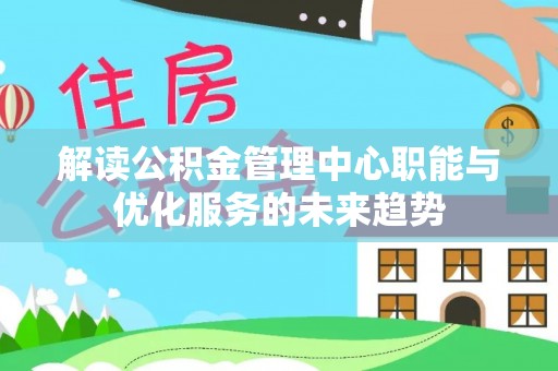 秦皇岛解读公积金管理中心职能与优化服务的未来趋势