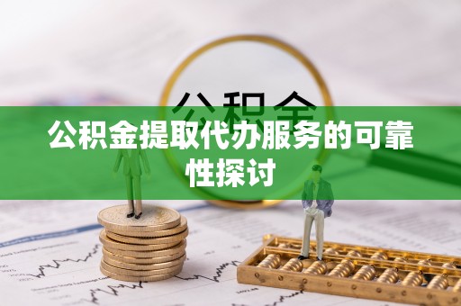秦皇岛公积金提取代办服务的可靠性探讨