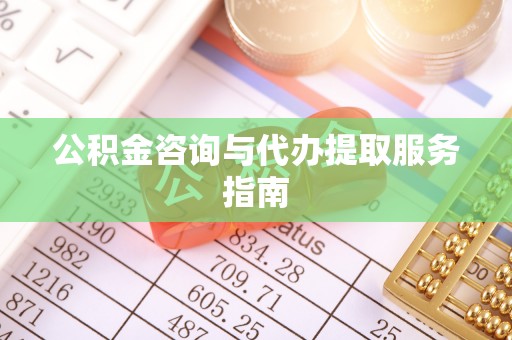 秦皇岛公积金咨询与代办提取服务指南