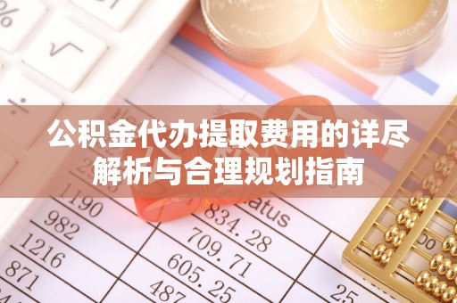 秦皇岛公积金代办提取费用的详尽解析与合理规划指南