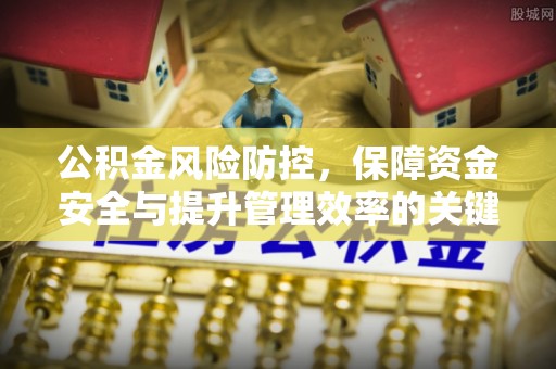 秦皇岛公积金风险防控，保障资金安全与提升管理效率的关键