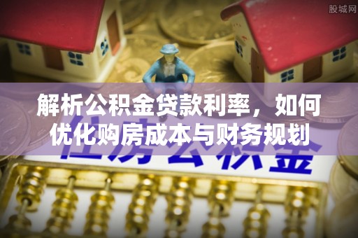 秦皇岛解析公积金贷款利率，如何优化购房成本与财务规划