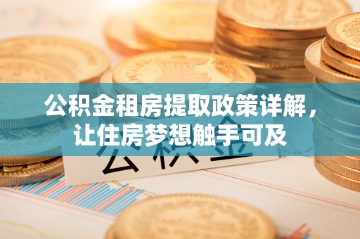 秦皇岛公积金租房提取政策详解，让住房梦想触手可及