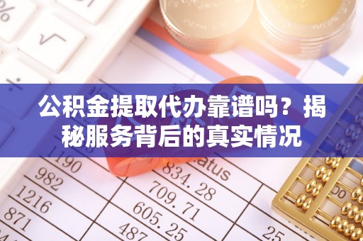 秦皇岛公积金提取代办靠谱吗？揭秘服务背后的真实情况