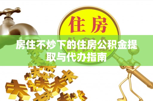 秦皇岛房住不炒下的住房公积金提取与代办指南