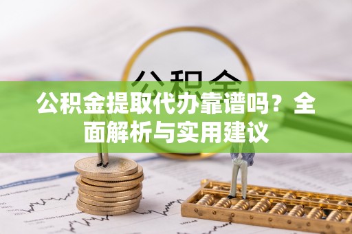 秦皇岛公积金提取代办靠谱吗？全面解析与实用建议