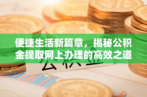 秦皇岛便捷生活新篇章，揭秘公积金提取网上办理的高效之道