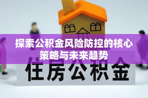 秦皇岛探索公积金风险防控的核心策略与未来趋势