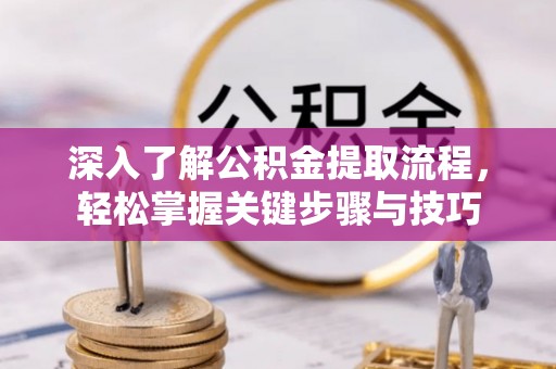 秦皇岛深入了解公积金提取流程，轻松掌握关键步骤与技巧